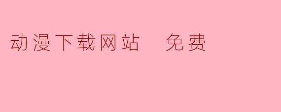 动漫下载网站 免费